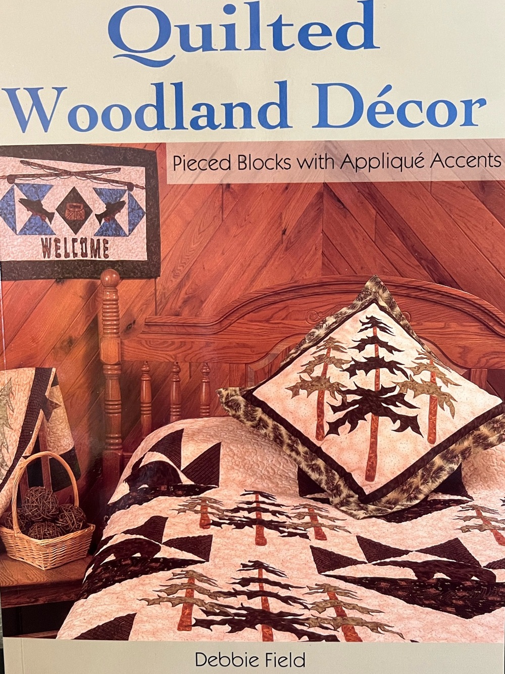 Quilted Woodland Décor: Pieced Blocks and Appliqué Accents by Debbie Field